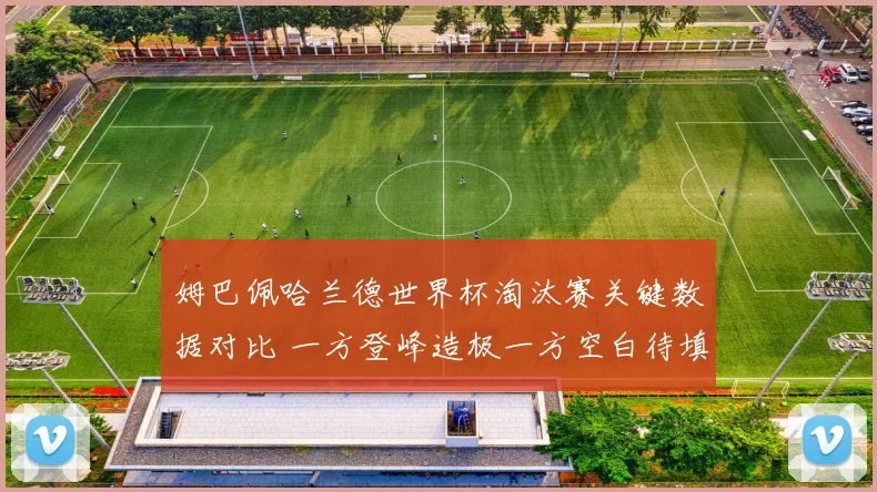 姆巴佩哈兰德世界杯淘汰赛关键数据对比 一方登峰造极一方空白待填