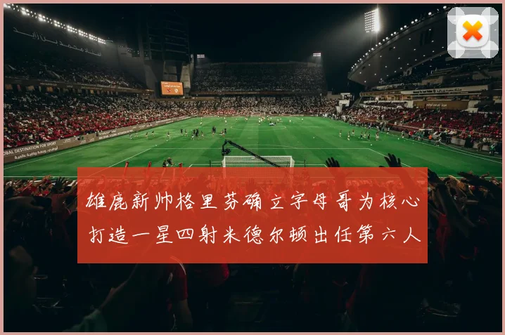 雄鹿新帅格里芬确立字母哥为核心打造一星四射米德尔顿出任第六人