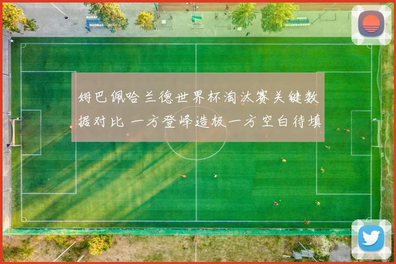 姆巴佩哈兰德世界杯淘汰赛关键数据对比 一方登峰造极一方空白待填