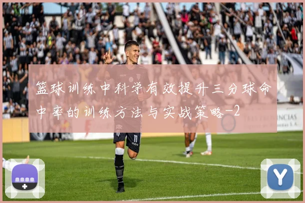篮球训练中科学有效提升三分球命中率的训练方法与实战策略