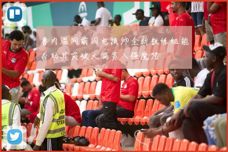 鲁内温网前闪电换帅全新教练组能否助其突破大满贯八强魔咒