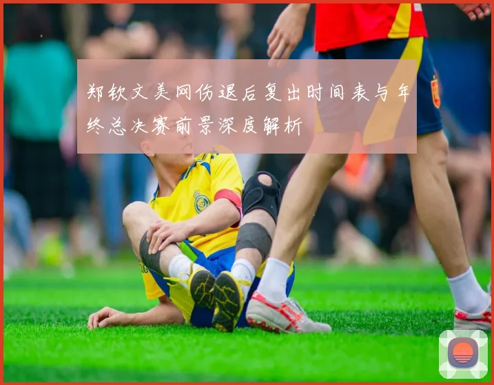 郑钦文美网伤退后复出时间表与年终总决赛前景深度解析