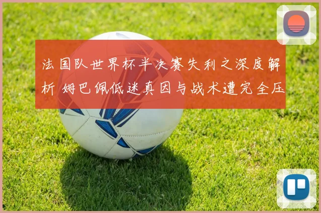 法国队世界杯半决赛失利之深度解析 姆巴佩低迷真因与战术遭完全压制